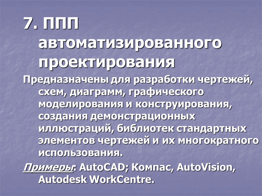 7. ППП автоматизированного проектирования Предназначены для разработки чертежей, схем, диаграмм, графического моделирования и конструирования,